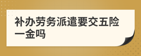 补办劳务派遣要交五险一金吗