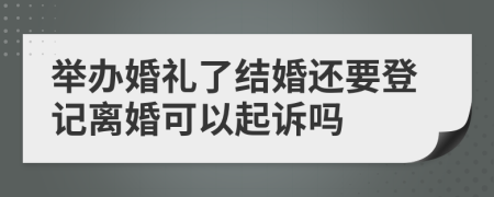 举办婚礼了结婚还要登记离婚可以起诉吗