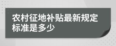 农村征地补贴最新规定标准是多少