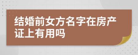 结婚前女方名字在房产证上有用吗