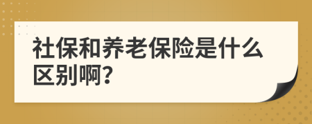 社保和养老保险是什么区别啊？