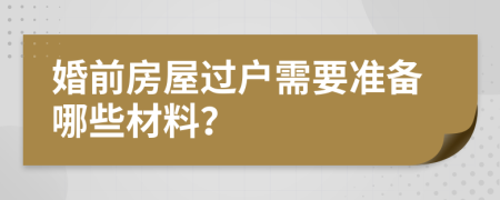 婚前房屋过户需要准备哪些材料？