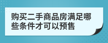 购买二手商品房满足哪些条件才可以预售