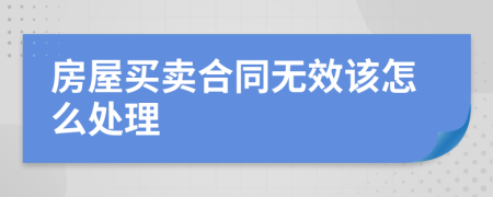 房屋买卖合同无效该怎么处理