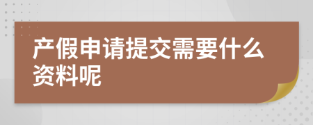 产假申请提交需要什么资料呢