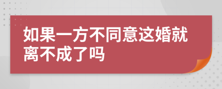 如果一方不同意这婚就离不成了吗