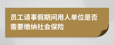 员工请事假期间用人单位是否需要缴纳社会保险