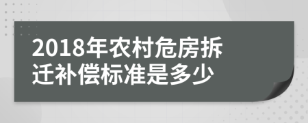 2018年农村危房拆迁补偿标准是多少