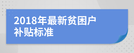 2018年最新贫困户补贴标准