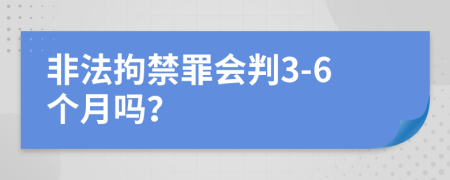 非法拘禁罪会判3-6个月吗？