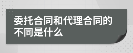 委托合同和代理合同的不同是什么