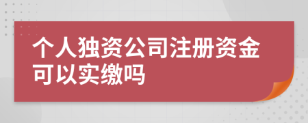 个人独资公司注册资金可以实缴吗