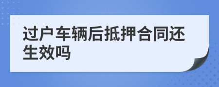 过户车辆后抵押合同还生效吗