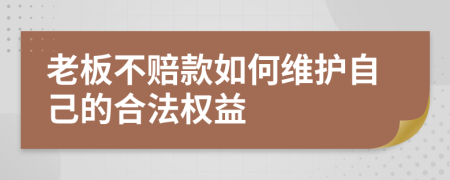 老板不赔款如何维护自己的合法权益