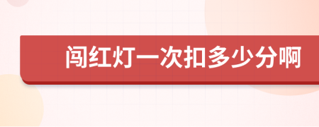 闯红灯一次扣多少分啊
