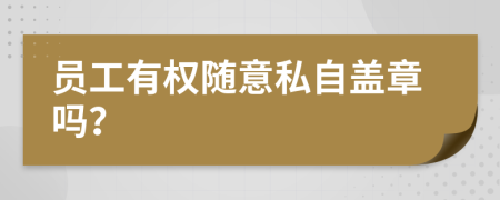 员工有权随意私自盖章吗？