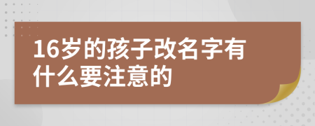 16岁的孩子改名字有什么要注意的