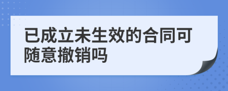 已成立未生效的合同可随意撤销吗