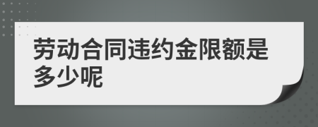 劳动合同违约金限额是多少呢