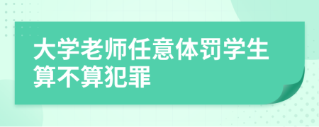 大学老师任意体罚学生算不算犯罪