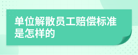 单位解散员工赔偿标准是怎样的