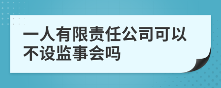 一人有限责任公司可以不设监事会吗