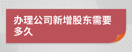 办理公司新增股东需要多久