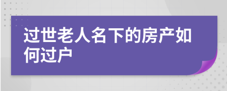 过世老人名下的房产如何过户