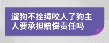 遛狗不拴绳咬人了狗主人要承担赔偿责任吗