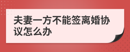 夫妻一方不能签离婚协议怎么办