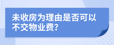 未收房为理由是否可以不交物业费？