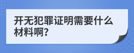 开无犯罪证明需要什么材料啊？