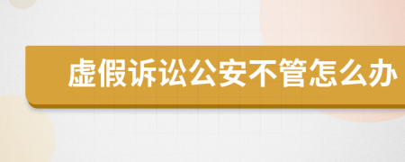 虚假诉讼公安不管怎么办