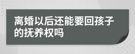 离婚以后还能要回孩子的抚养权吗