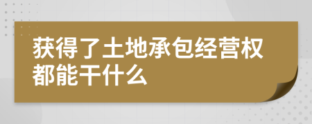 获得了土地承包经营权都能干什么