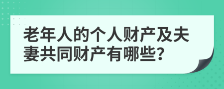 老年人的个人财产及夫妻共同财产有哪些？