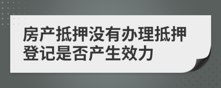 房产抵押没有办理抵押登记是否产生效力