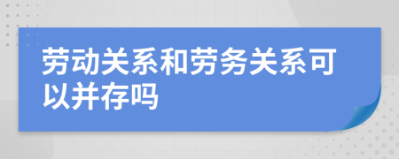 劳动关系和劳务关系可以并存吗