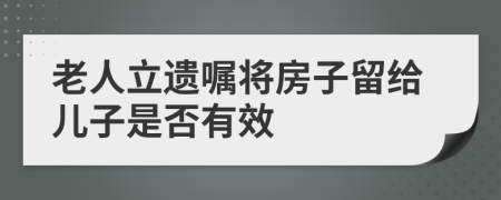 老人立遗嘱将房子留给儿子是否有效