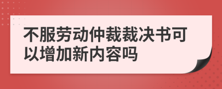 不服劳动仲裁裁决书可以增加新内容吗