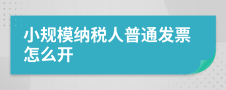 小规模纳税人普通发票怎么开