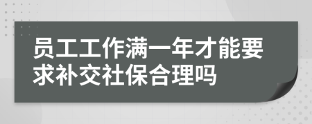 员工工作满一年才能要求补交社保合理吗