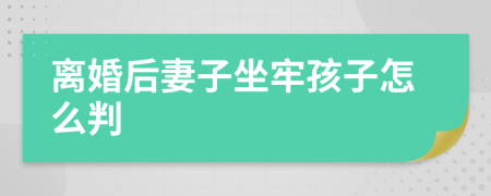 离婚后妻子坐牢孩子怎么判