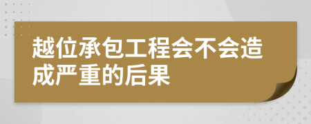 越位承包工程会不会造成严重的后果