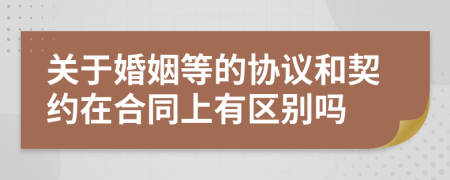 关于婚姻等的协议和契约在合同上有区别吗