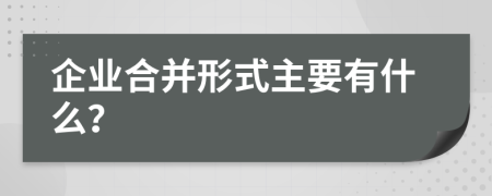 企业合并形式主要有什么？