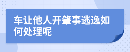 车让他人开肇事逃逸如何处理呢