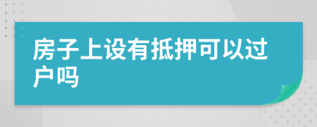 房子上设有抵押可以过户吗