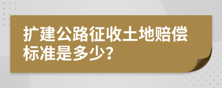 扩建公路征收土地赔偿标准是多少？