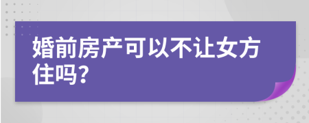 婚前房产可以不让女方住吗？